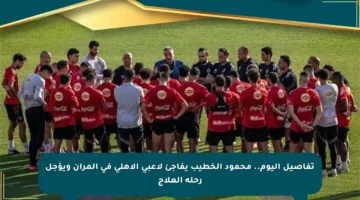 تفاصيل اليوم.. محمود الخطيب يفاجئ لاعبي الأهلي في المران ويؤجل رحلة العلاج
